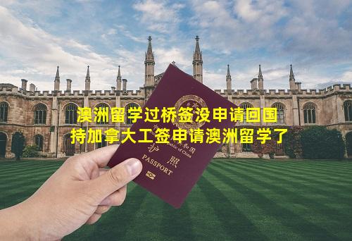澳洲留学过桥签没申请回国 持加拿大工签申请澳洲留学了